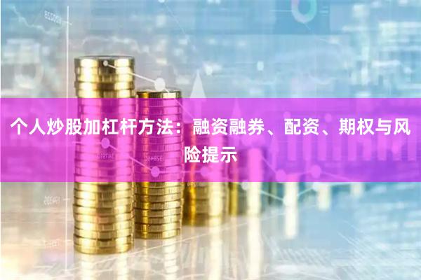 个人炒股加杠杆方法：融资融券、配资、期权与风险提示