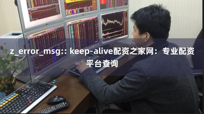 z_error_msg:: keep-alive配资之家网：专业配资平台查询