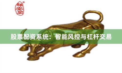 股票配资系统：智能风控与杠杆交易