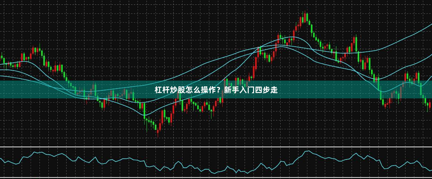 杠杆炒股怎么操作？新手入门四步走