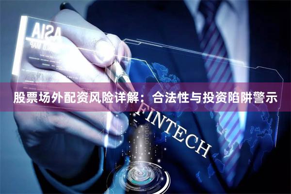 股票场外配资风险详解:合法性与投资陷阱警示
