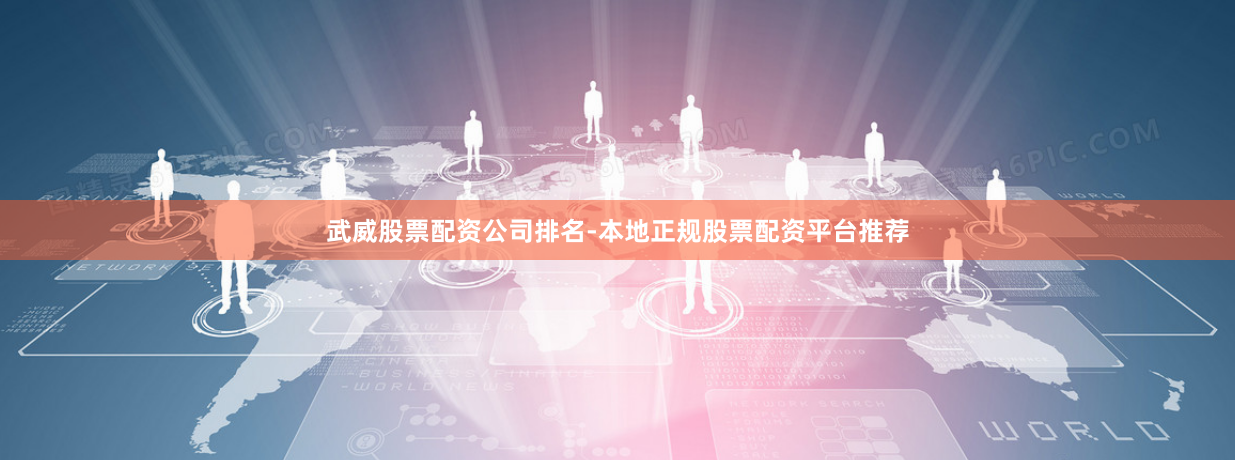 武威股票配资公司排名-本地正规股票配资平台推荐