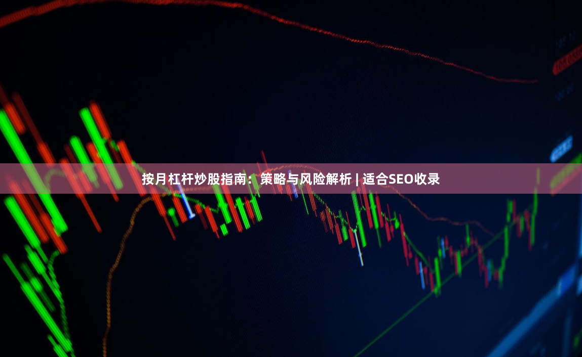 按月杠杆炒股指南：策略与风险解析 | 适合SEO收录
