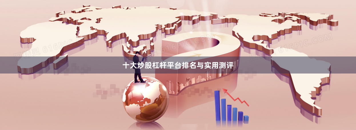 十大炒股杠杆平台排名与实用测评