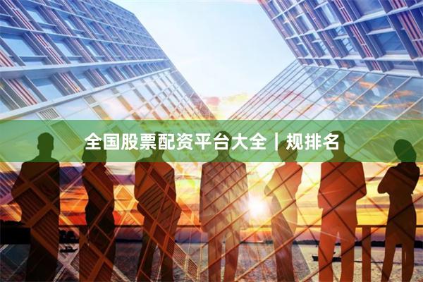 全国股票配资平台大全｜规排名