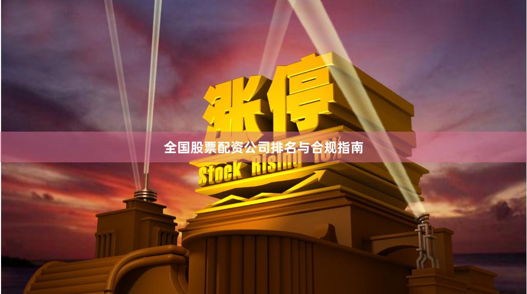 全国股票配资公司排名与合规指南