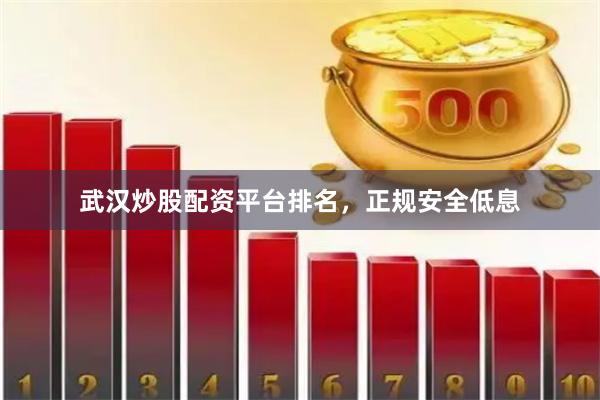 武汉炒股配资平台排名，正规安全低息
