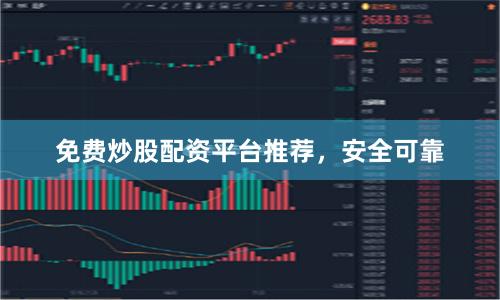 免费炒股配资平台推荐，安全可靠