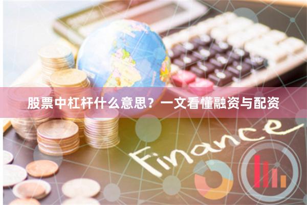 股票中杠杆什么意思？一文看懂融资与配资