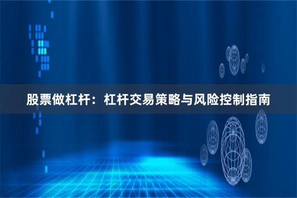 股票做杠杆：杠杆交易策略与风险控制指南