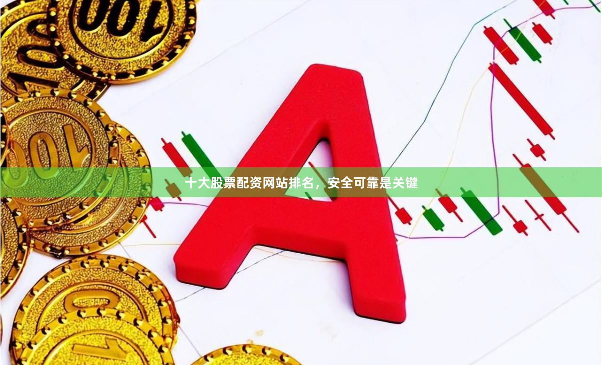 十大股票配资网站排名，安全可靠是关键