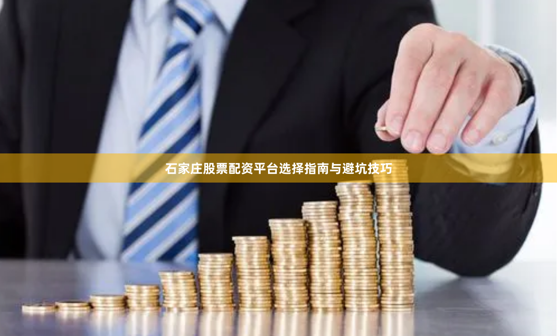 石家庄股票配资平台选择指南与避坑技巧