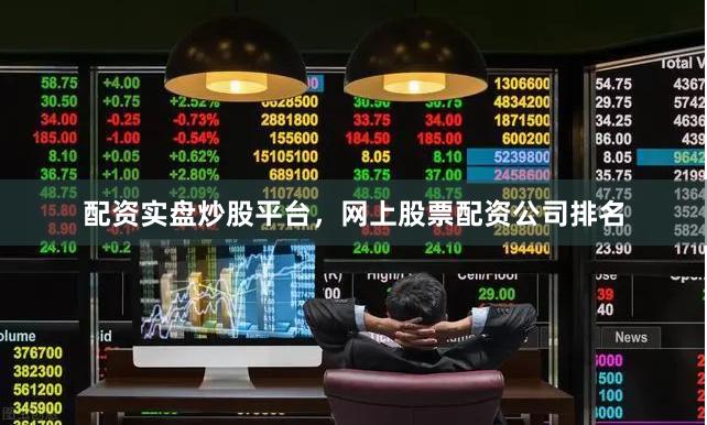 配资实盘炒股平台，网上股票配资公司排名