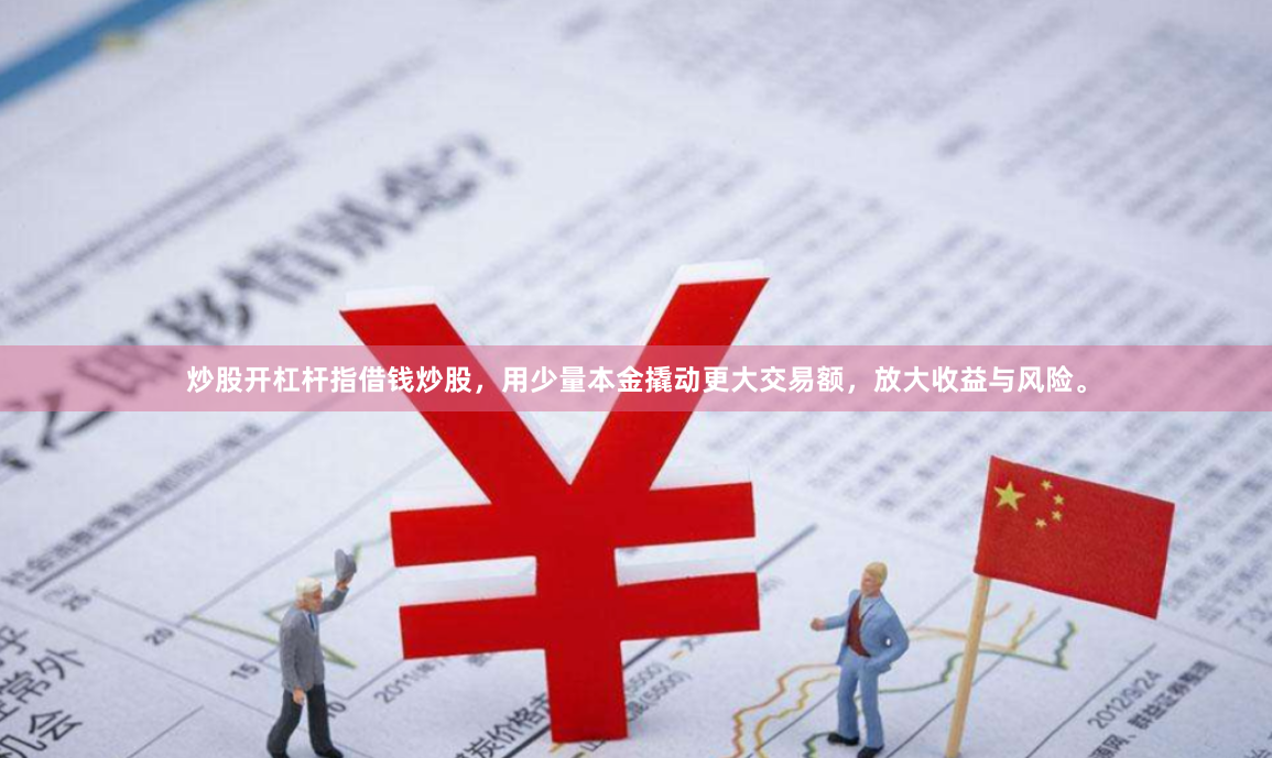 炒股开杠杆指借钱炒股，用少量本金撬动更大交易额，放大收益与风险。
