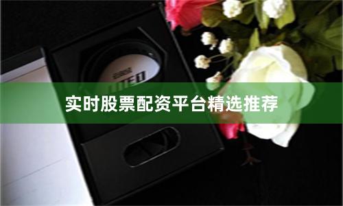 实时股票配资平台精选推荐