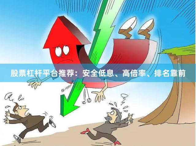 股票杠杆平台推荐：安全低息、高倍率、排名靠前